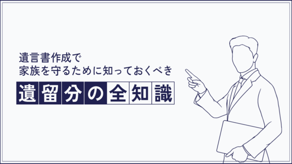 遺言書作成で家族を守るために知っておくべき「遺留分」の全知識